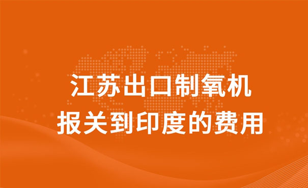 江蘇出口制氧機(jī)報關(guān)到印度的費(fèi)用