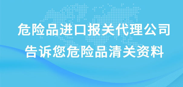 危險品進(jìn)口報關(guān)代理公司告訴您危險品清關(guān)資料