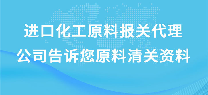 進(jìn)口化工原料報(bào)關(guān)代理公司告訴您原料清關(guān)資料