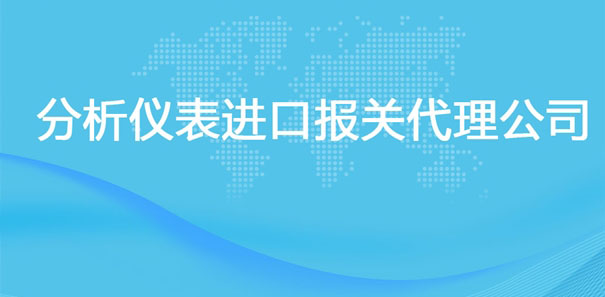 【分析儀表進口報關代理公司】告訴你分析儀表進口流程