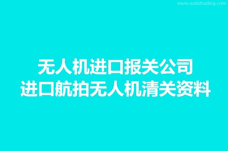 無人機進口報關(guān)公司:進口航拍無人機清關(guān)資料