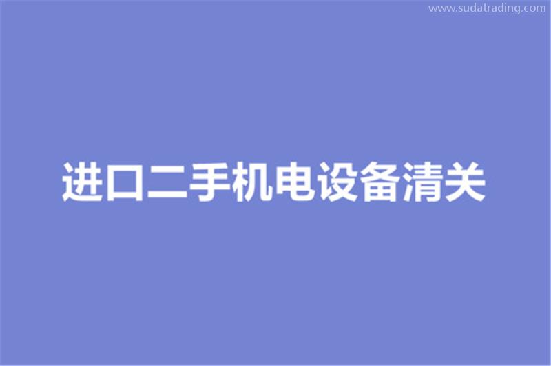 進(jìn)口二手機(jī)電設(shè)備清關(guān)的要求有哪些？