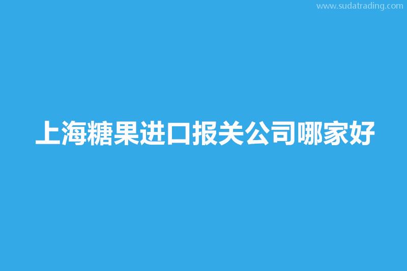 上海糖果進口報關公司哪家好？