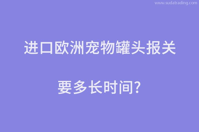 進口歐洲寵物罐頭報關(guān)要多長時間？