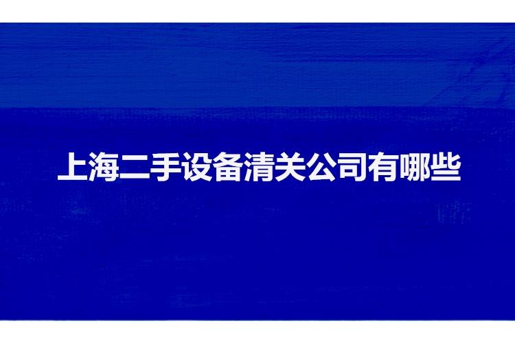 上海二手設(shè)備清關(guān)公司有哪些二手機(jī)械設(shè)備上海報(bào)關(guān)行