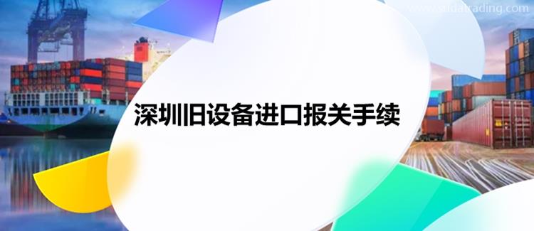 深圳舊設(shè)備進(jìn)口報關(guān)手續(xù)進(jìn)口舊設(shè)備報關(guān)資料